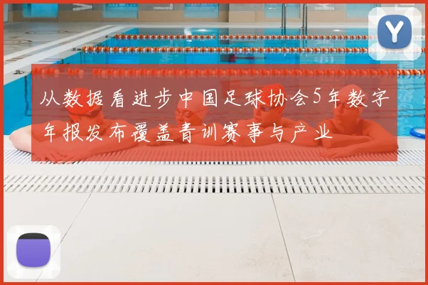 从数据看进步中国足球协会5年数字年报发布覆盖青训赛事与产业