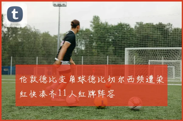 伦敦德比变角球德比切尔西频遭染红快凑齐11人红牌阵容