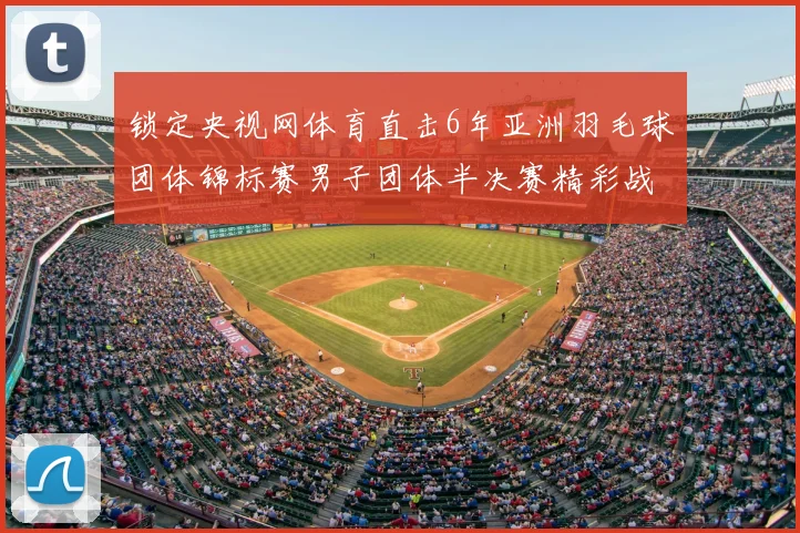 锁定央视网体育直击6年亚洲羽毛球团体锦标赛男子团体半决赛精彩战况