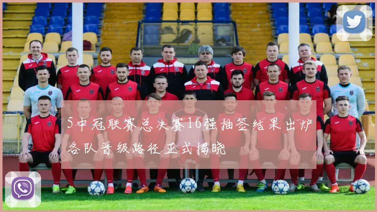 5中冠联赛总决赛16强抽签结果出炉各队晋级路径正式揭晓