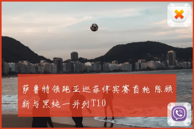 萨鲁特领跑亚巡菲律宾赛首轮 陈顾新与黑纯一并列T10