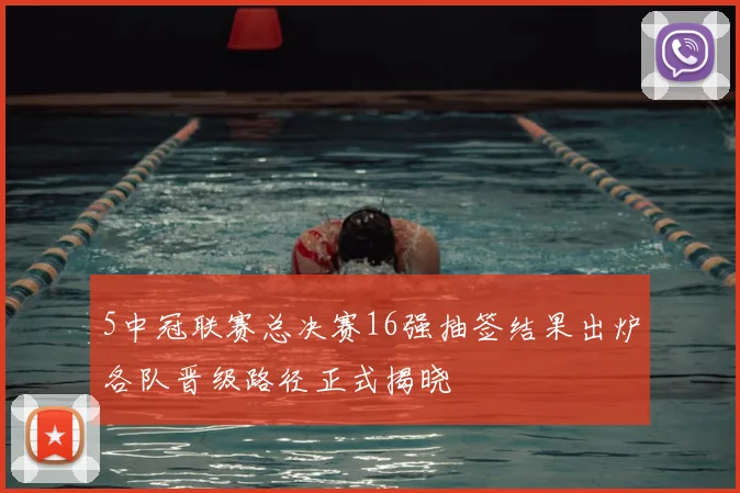 5中冠联赛总决赛16强抽签结果出炉各队晋级路径正式揭晓