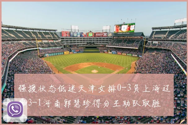 强援状态低迷天津女排0-3负上海辽宁3-1河南郭慧珍得分王助队取胜