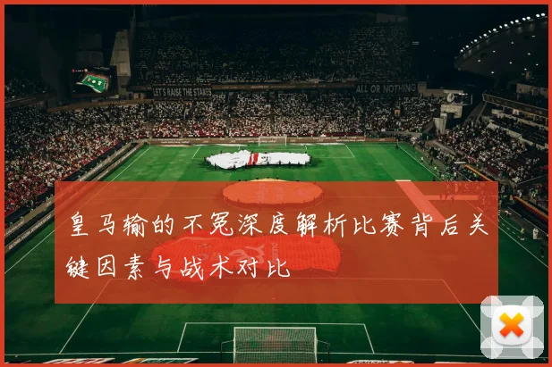 皇马输的不冤深度解析比赛背后关键因素与战术对比